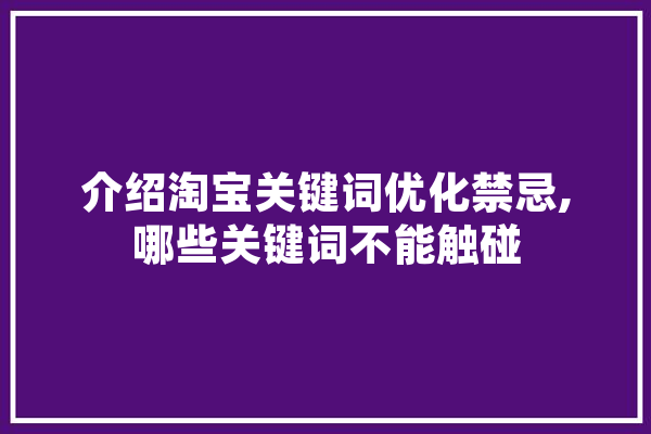 介绍淘宝关键词优化禁忌,哪些关键词不能触碰