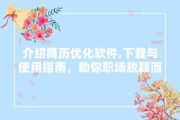 介绍简历优化软件,下载与使用指南，助你职场脱颖而出