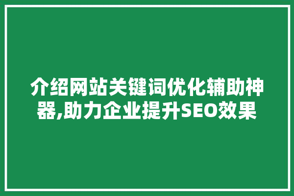 介绍网站关键词优化辅助神器,助力企业提升SEO效果