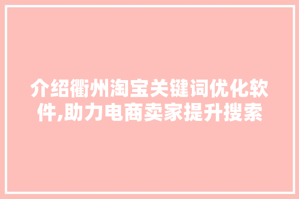 介绍衢州淘宝关键词优化软件,助力电商卖家提升搜索排名，抢占市场先机
