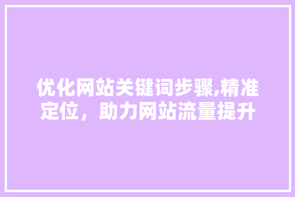 优化网站关键词步骤,精准定位，助力网站流量提升 AI快讯