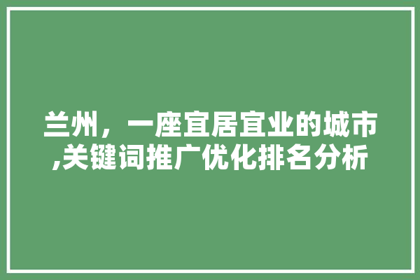 兰州，一座宜居宜业的城市,关键词推广优化排名分析