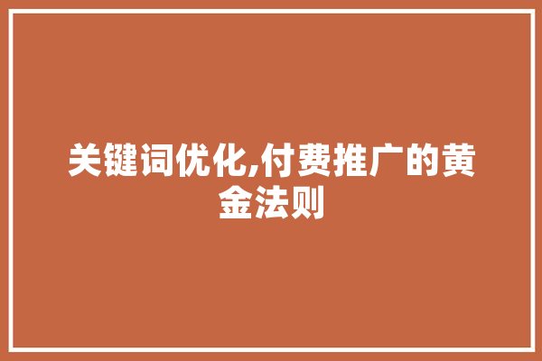 关键词优化,付费推广的黄金法则