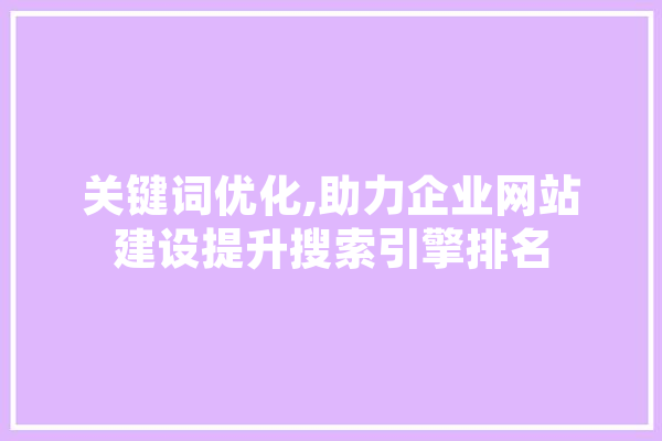 关键词优化,助力企业网站建设提升搜索引擎排名