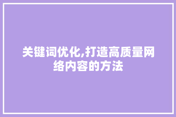 关键词优化,打造高质量网络内容的方法