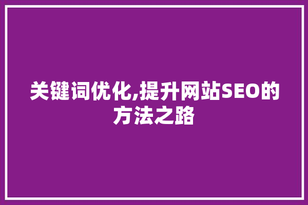 关键词优化,提升网站SEO的方法之路
