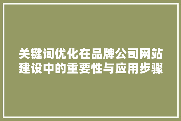关键词优化在品牌公司网站建设中的重要性与应用步骤