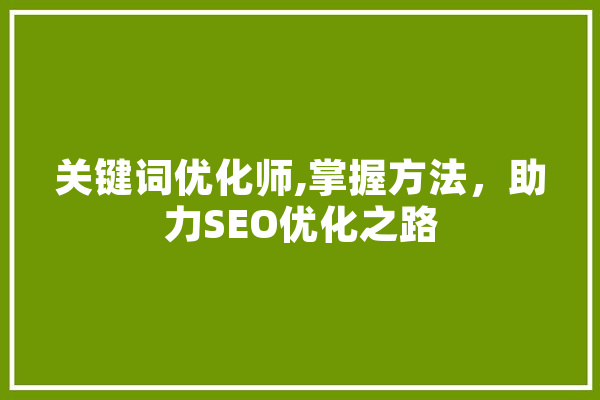关键词优化师,掌握方法，助力SEO优化之路
