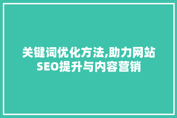 关键词优化方法,助力网站SEO提升与内容营销