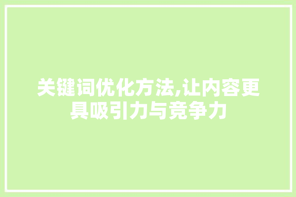 关键词优化方法,让内容更具吸引力与竞争力 科技快讯