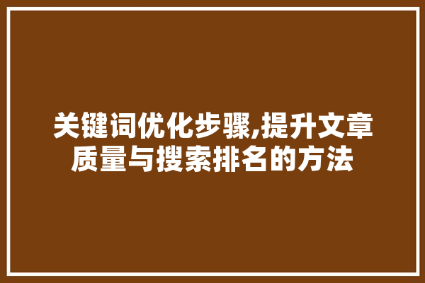 关键词优化步骤,提升文章质量与搜索排名的方法 AI简讯