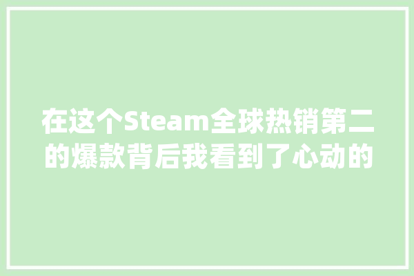 在这个Steam全球热销第二的爆款背后我看到了心动的野心_心动_单机
