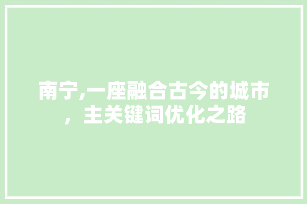 南宁,一座融合古今的城市，主关键词优化之路