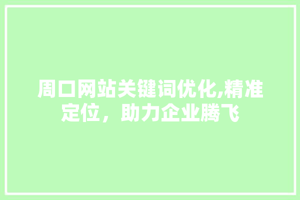 周口网站关键词优化,精准定位，助力企业腾飞