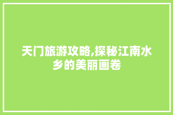 天门旅游攻略,探秘江南水乡的美丽画卷