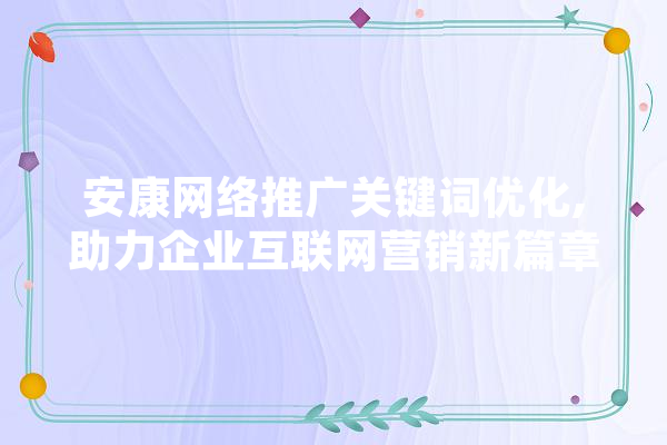 安康网络推广关键词优化,助力企业互联网营销新篇章 AI快讯