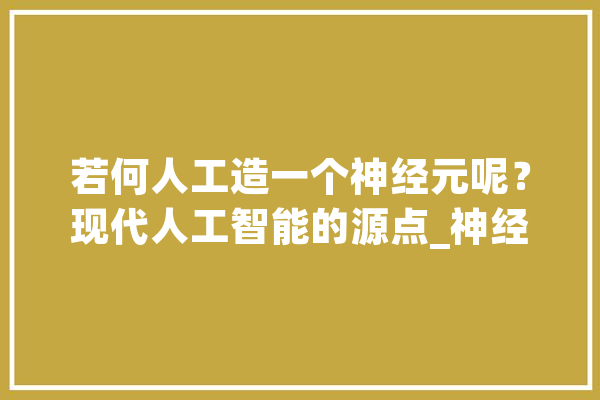 若何人工造一个神经元呢？现代人工智能的源点_神经收集_神经元