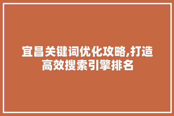 宜昌关键词优化攻略,打造高效搜索引擎排名 智能助手