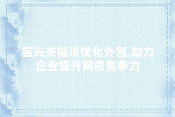 宝兴关键词优化外包,助力企业提升网络竞争力