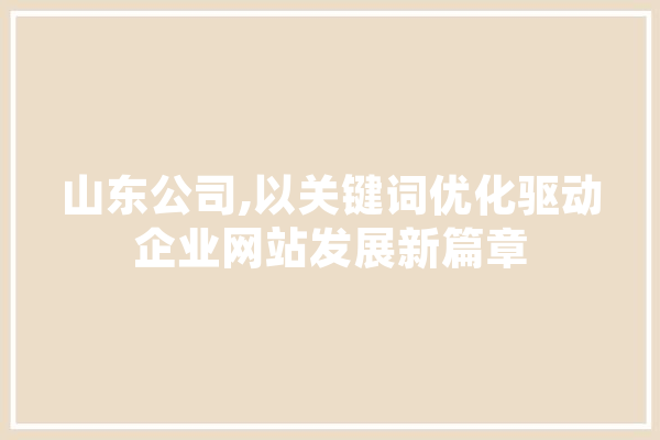 山东公司,以关键词优化驱动企业网站发展新篇章