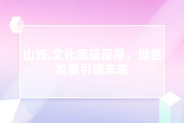 山西,文化底蕴深厚，绿色发展引领未来