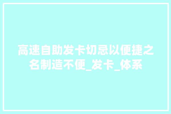 高速自助发卡切忌以便捷之名制造不便_发卡_体系 科技快讯