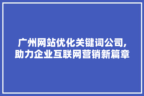 广州网站优化关键词公司,助力企业互联网营销新篇章 绘影字幕