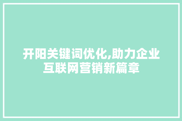 开阳关键词优化,助力企业互联网营销新篇章