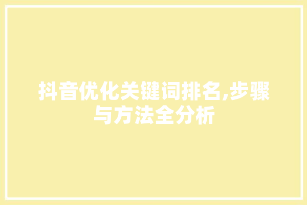抖音优化关键词排名,步骤与方法全分析 AI简讯