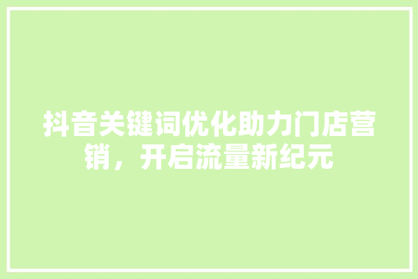 抖音关键词优化助力门店营销，开启流量新纪元