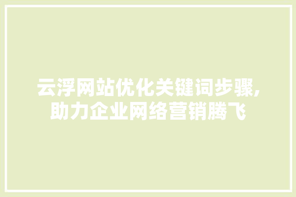 云浮网站优化关键词步骤,助力企业网络营销腾飞