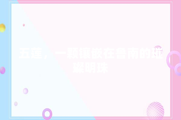 五莲，一颗镶嵌在鲁南的璀璨明珠