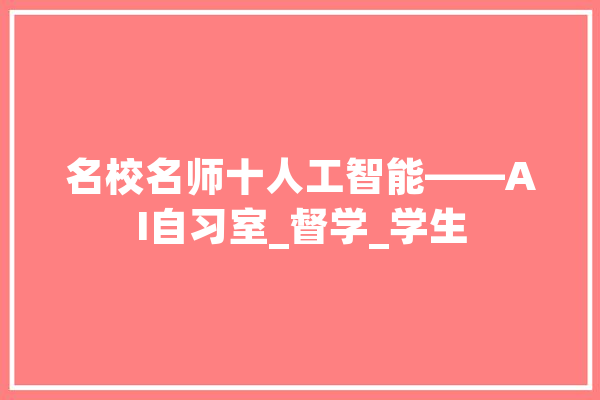 名校名师十人工智能——AI自习室_督学_学生