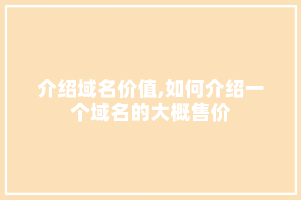 介绍域名价值,如何介绍一个域名的大概售价