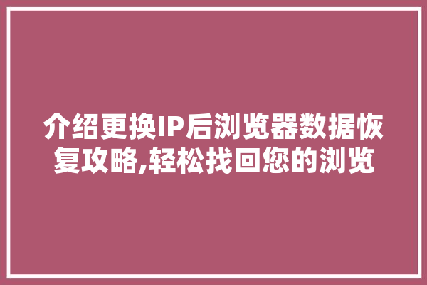 介绍更换IP后浏览器数据恢复攻略,轻松找回您的浏览轨迹