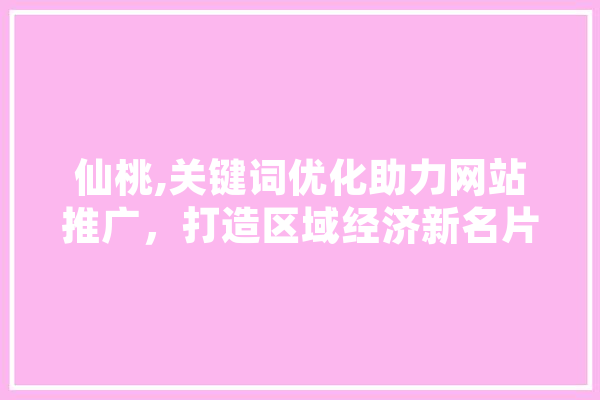 仙桃,关键词优化助力网站推广，打造区域经济新名片