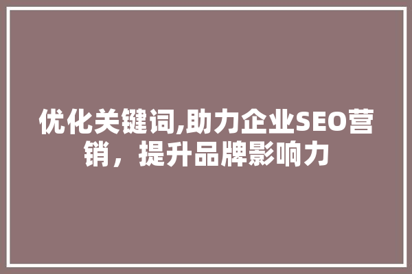优化关键词,助力企业SEO营销，提升品牌影响力 文字写作