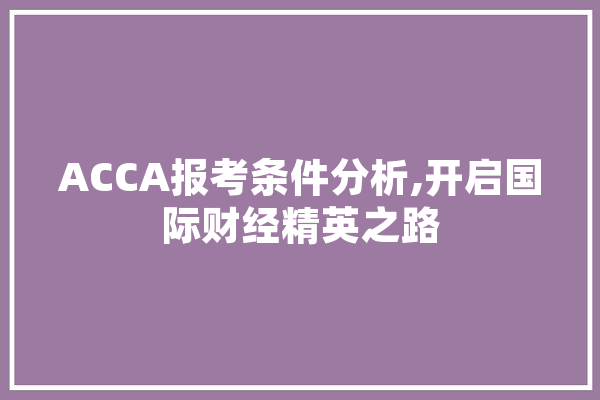 ACCA报考条件分析,开启国际财经精英之路