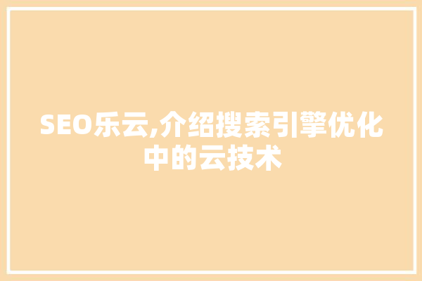 SEO乐云,介绍搜索引擎优化中的云技术