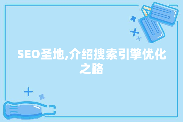 SEO圣地,介绍搜索引擎优化之路 科技快讯