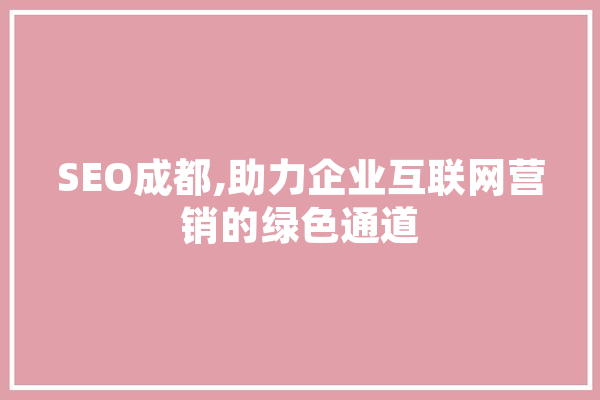 SEO成都,助力企业互联网营销的绿色通道