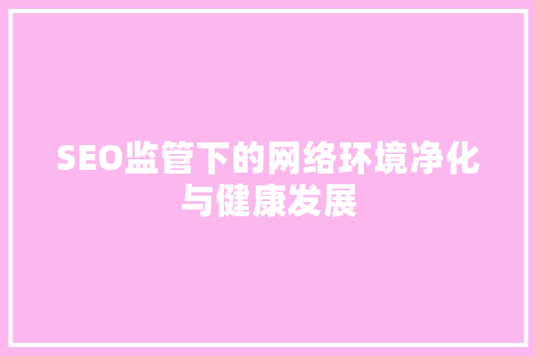 SEO监管下的网络环境净化与健康发展