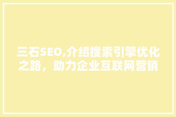 三石SEO,介绍搜索引擎优化之路，助力企业互联网营销 AI简讯