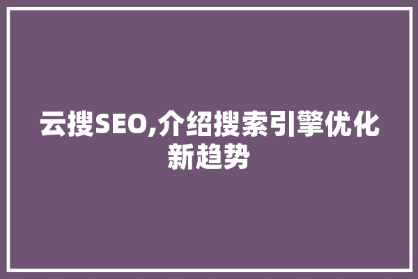 云搜SEO,介绍搜索引擎优化新趋势 智能写作