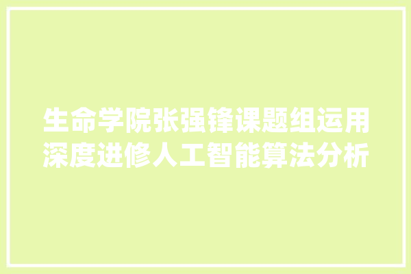 生命学院张强锋课题组运用深度进修人工智能算法分析单细胞ATAC-seq数据_单细胞_数据 计算机