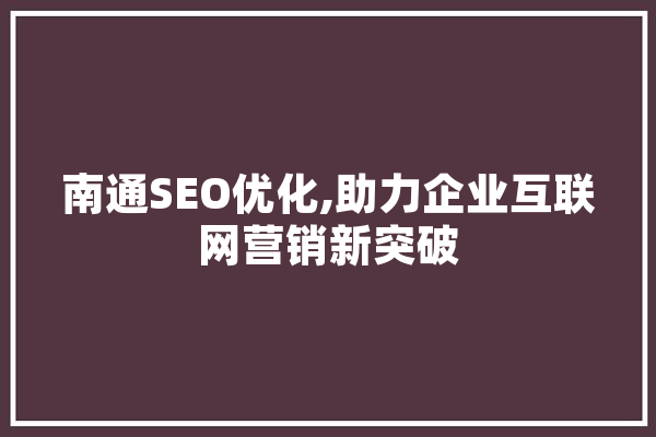 南通SEO优化,助力企业互联网营销新突破 科技快讯