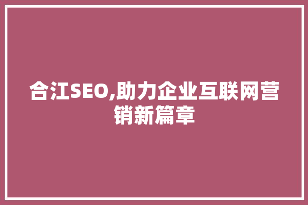 合江SEO,助力企业互联网营销新篇章 AI快讯