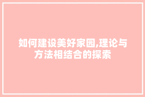 如何建设美好家园,理论与方法相结合的探索