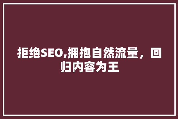 拒绝SEO,拥抱自然流量，回归内容为王