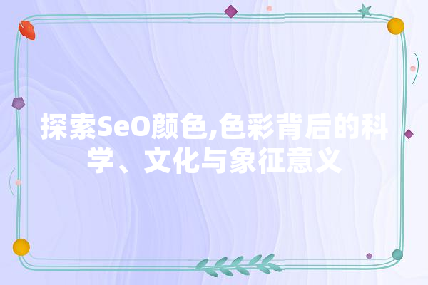 探索SeO颜色,色彩背后的科学、文化与象征意义